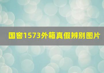 国窖1573外箱真假辨别图片