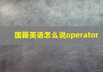 国籍英语怎么说operator