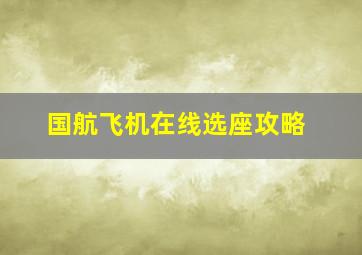 国航飞机在线选座攻略