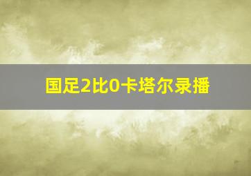 国足2比0卡塔尔录播