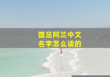 国足阿兰中文名字怎么读的