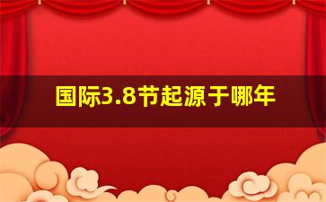 国际3.8节起源于哪年