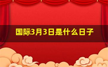 国际3月3日是什么日子