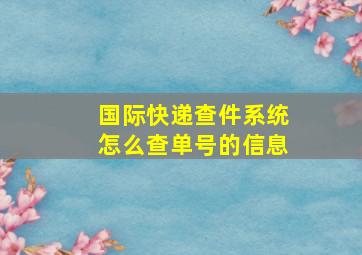 国际快递查件系统怎么查单号的信息