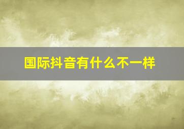 国际抖音有什么不一样