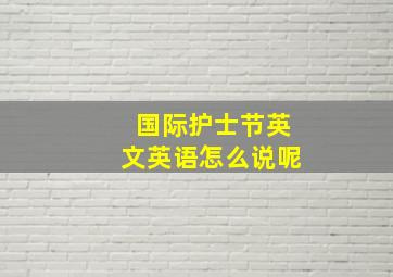 国际护士节英文英语怎么说呢