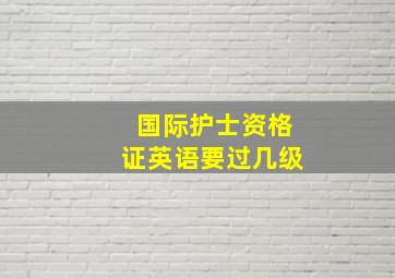 国际护士资格证英语要过几级