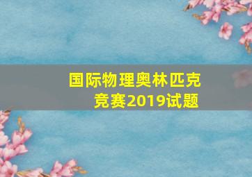 国际物理奥林匹克竞赛2019试题