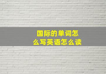 国际的单词怎么写英语怎么读