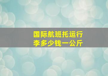 国际航班托运行李多少钱一公斤