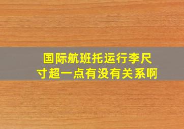 国际航班托运行李尺寸超一点有没有关系啊