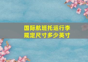 国际航班托运行李规定尺寸多少英寸