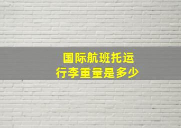 国际航班托运行李重量是多少