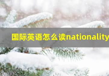 国际英语怎么读nationality