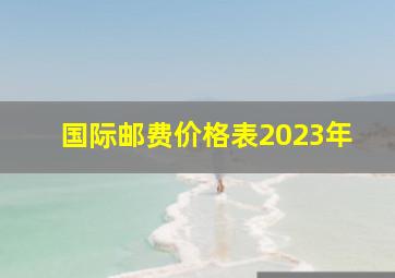 国际邮费价格表2023年