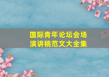 国际青年论坛会场演讲稿范文大全集