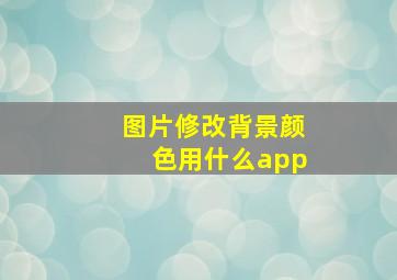 图片修改背景颜色用什么app