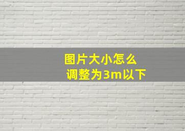 图片大小怎么调整为3m以下