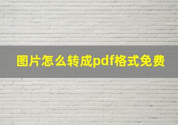 图片怎么转成pdf格式免费