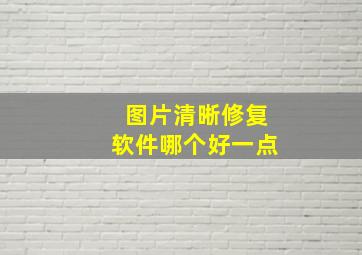 图片清晰修复软件哪个好一点