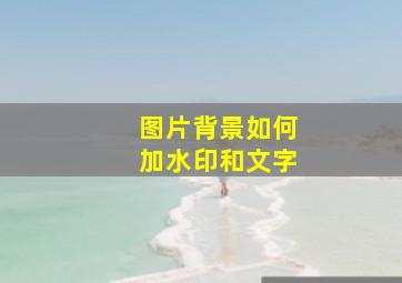 图片背景如何加水印和文字