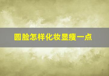 圆脸怎样化妆显瘦一点