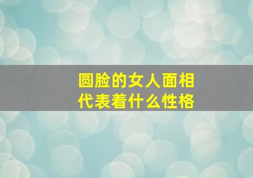 圆脸的女人面相代表着什么性格