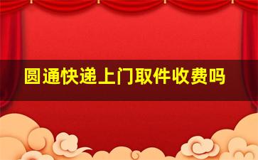 圆通快递上门取件收费吗