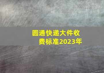 圆通快递大件收费标准2023年