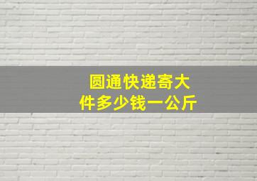 圆通快递寄大件多少钱一公斤