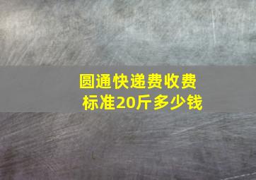 圆通快递费收费标准20斤多少钱