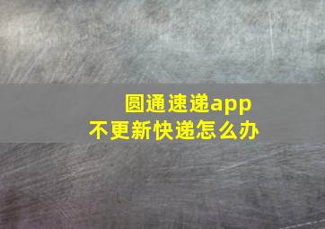 圆通速递app不更新快递怎么办