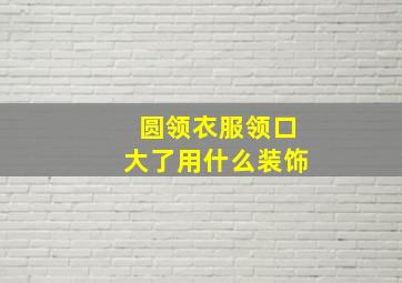 圆领衣服领口大了用什么装饰