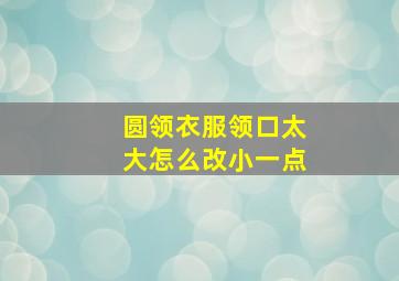 圆领衣服领口太大怎么改小一点