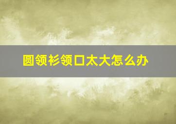 圆领衫领口太大怎么办