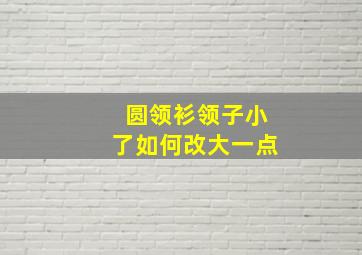 圆领衫领子小了如何改大一点