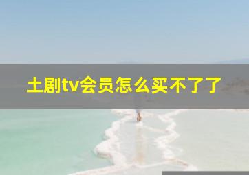 土剧tv会员怎么买不了了