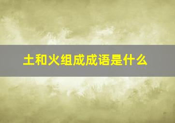 土和火组成成语是什么