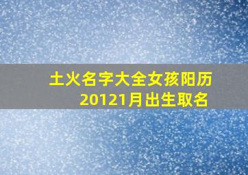 土火名字大全女孩阳历20121月出生取名