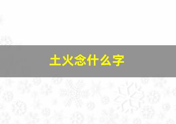 土火念什么字