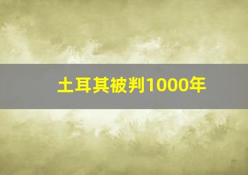 土耳其被判1000年