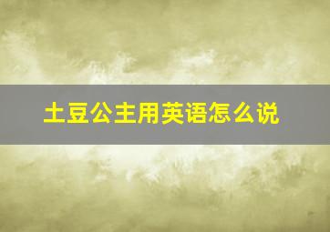 土豆公主用英语怎么说