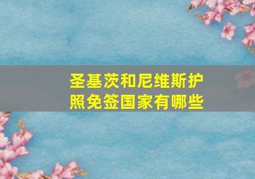 圣基茨和尼维斯护照免签国家有哪些