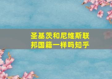 圣基茨和尼维斯联邦国籍一样吗知乎