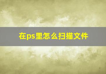 在ps里怎么扫描文件