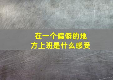 在一个偏僻的地方上班是什么感受