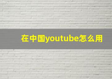 在中国youtube怎么用