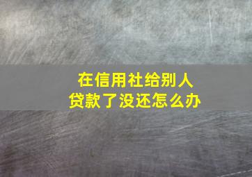 在信用社给别人贷款了没还怎么办