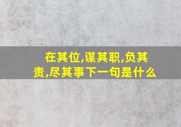 在其位,谋其职,负其责,尽其事下一句是什么