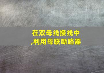 在双母线接线中,利用母联断路器